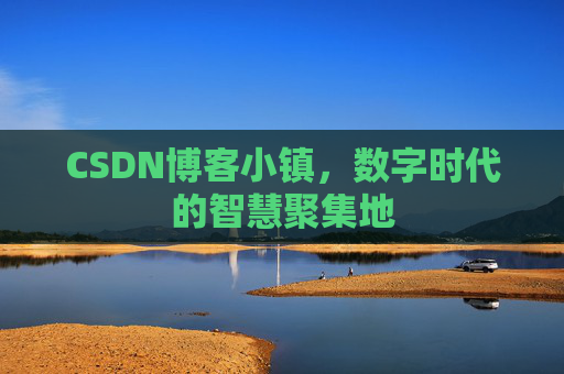 CSDN博客小镇,数字时代的智慧聚集地